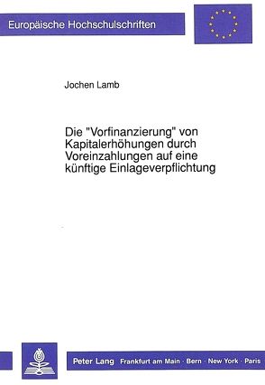 Die «Vorfinanzierung» von Kapitalerhöhungen durch Voreinzahlungen auf eine künftige Einlageverpflichtung von Lamb,  Jochen