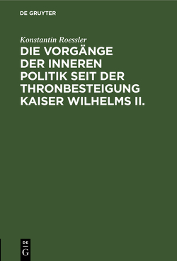 Die Vorgänge der inneren Politik seit der Thronbesteigung Kaiser Wilhelms II. von Roessler,  Konstantin