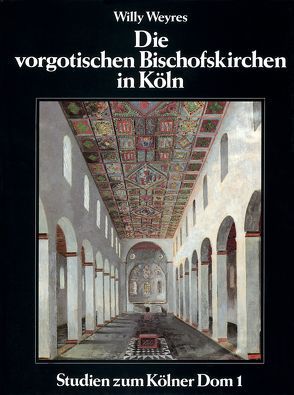 Die vorgotischen Bischofskirchen in Köln von Weyres,  Willy, Wolff,  Arnold