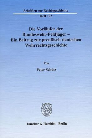 Die Vorläufer der Bundeswehr-Feldjäger – Ein Beitrag zur preußisch-deutschen Wehrrechtsgeschichte. von Schütz,  Peter