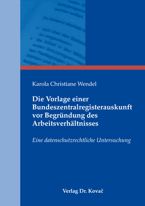 Die Vorlage einer Bundeszentralregisterauskunft vor Begründung des Arbeitsverhältnisses von Wendel,  Karola Christiane