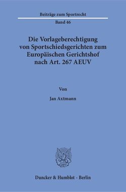 Die Vorlageberechtigung von Sportschiedsgerichten zum Europäischen Gerichtshof nach Art. 267 AEUV. von Axtmann,  Jan