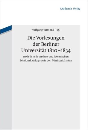 Die Vorlesungen der Berliner Universität 1810-1834 nach dem deutschen und lateinischen Lektionskatalog sowie den Ministerialakten von Virmond,  Wolfgang