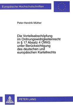 Die Vorteilsabschöpfung im Ordnungswidrigkeitenrecht in 17 Absatz 4 OWiG unter Berücksichtigung des deutschen und europäischen Kartellrechts von Müther,  Peter Hendrik
