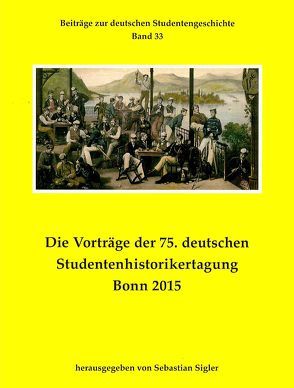 Die Vorträge der 75. deutschen Studentenhistorikertagung Bonn 2015 von Sigler,  Sebastian