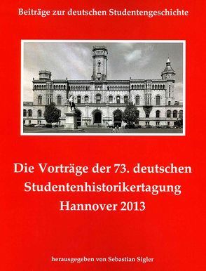 Die Vorträge der 73. deutschen Studentenhistorikertagung Hannover 2013 von Sigler,  Sebastian