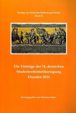 Die Vorträge der 74. deutschen Studentenhistorikertagung Dresden 2014 von Sigler,  Sebastian