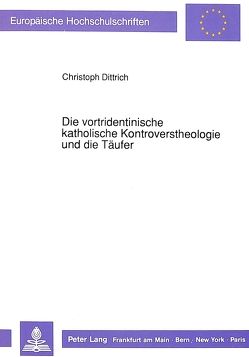 Die vortridentinische katholische Kontroverstheologie und die Täufer von Dittrich,  Christoph