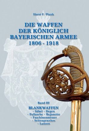 DIE WAFFEN DER KÖNIGLICH BAYERISCHEN ARMEE 1806 – 1918 von Plank,  Horst F.