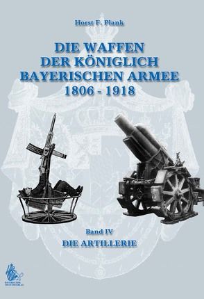 DIE WAFFEN DER KÖNIGLICH BAYERISCHEN ARMEE 1806 – 1918 von Plank,  Horst F.