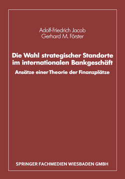 Die Wahl strategischer Standorte im internationalen Bankgeschäft von Förster,  Gerhard M., Jacob,  Adolf-Friedrich