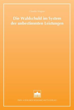 Die Wahlschuld im System der unbestimmten Leistungen von Wagner,  Caudia