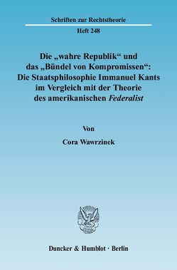 Die „wahre Republik“ und das „Bündel von Kompromissen“: Die Staatsphilosophie Immanuel Kants im Vergleich mit der Theorie des amerikanischen Federalist. von Wawrzinek,  Cora