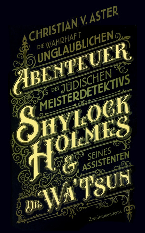 Die wahrhaft unglaublichen Abenteuer des jüdischen Meisterdetektivs Shylock Holmes & seines Assistenten Dr. Wa’Tsun von Deisinger,  Peter, von Aster,  Christian
