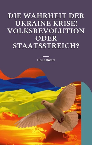 DIE WAHRHEIT DER UKRAINE KRISE! VOLKSREVOLUTION ODER STAATSSTREICH? von Duthel,  Heinz