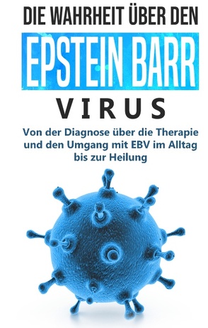 Die Wahrheit über den Epstein Barr Virus: Von der Diagnose über die Therapie und den Umgang mit EBV im Alltag bis zur Heilung von Tesche,  Anna-Lena