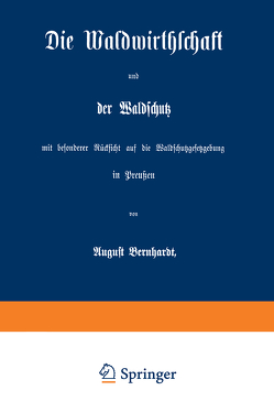 Die Waldwirthschaft und der Waldschutz mit besonderer Rücksicht auf die Waldschutzgesetzgebung in Preußen von Bernhardt,  August