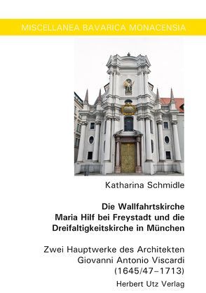 Die Wallfahrtskirche Maria Hilf bei Freystadt und die Dreifaltigkeitskirche in München von Schmidle,  Katharina