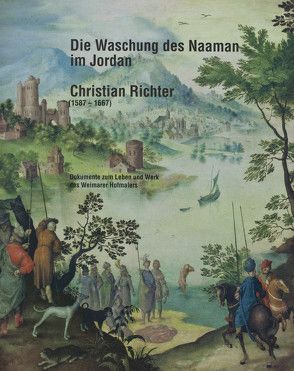 Die Waschung des Naaman im Jordan. Christian Richter (1587-1667) von Eissenhauer,  Michael, Holstein,  Jürgen, Jeutter,  Ewald, Wiebel,  Christiane