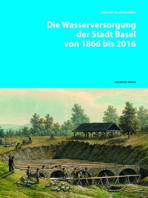 Die Wasserversorgung der Stadt Basel von 1866 bis 2016 von Aschwanden,  Werner