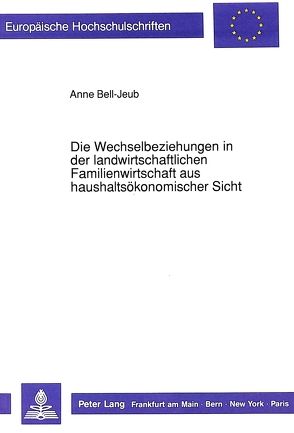 Die Wechselbeziehungen in der landwirtschaftlichen Familienwirtschaft aus haushaltsökonomischer Sicht von Bell-Jeub,  Anne