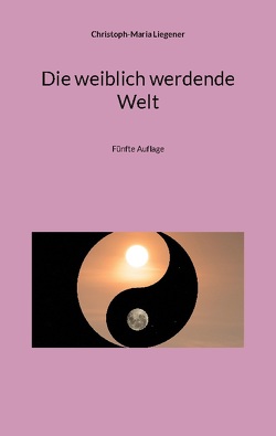 Die weiblich werdende Welt von Liegener,  Christoph-Maria