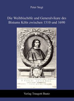 Die Weihbischöfe und Generalvikare des Bistums Köln zwischen 1510 und 1690 von Stegt,  Peter