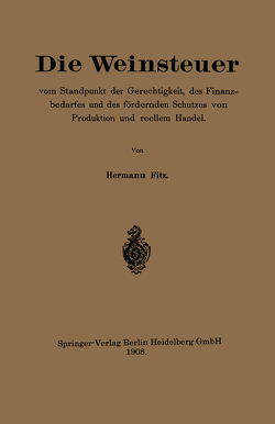 Die Weinsteuer vom Standpunkt der Gerechtigkeit, des Finanzbedarfes und des fördernden Schutzes von Produktion und reellem Handel von Fitz,  Hermann