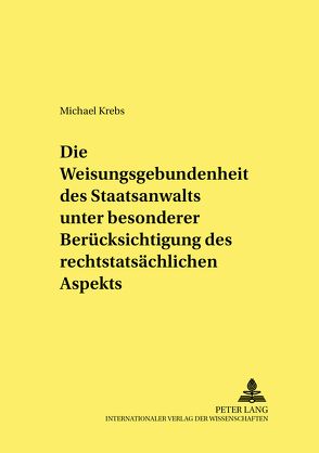 Die Weisungsgebundenheit des Staatsanwalts unter besonderer Berücksichtigung des rechtstatsächlichen Aspekts von Krebs,  Michael