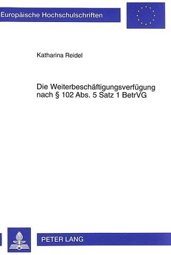 Die Weiterbeschäftigungsverfügung nach 102 Abs. 5 Satz 1 BetrVG von Reidel,  Katharina