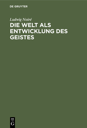 Die Welt als Entwicklung des Geistes von Noiré,  Ludwig