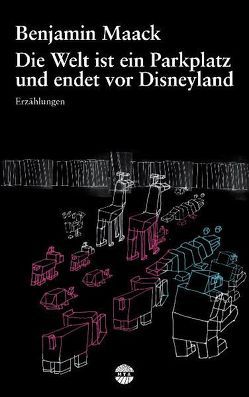 Die Welt ist ein Parkplatz und endet vor Disneyland von Maack,  Benjamin