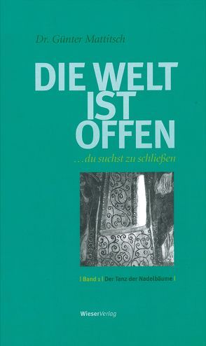 Die Welt ist offen …du suchst zu schließen. Band 1/Der Tanz der Nadelbäume von Mattitsch,  Günter