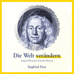 Die Welt verändern – August Hermann Francke Musical von Fietz,  Siegfried, Wegner-Nord,  Helwig