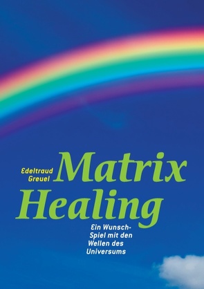 Die Welt von Matrix Healing von Greuel,  Edeltraud