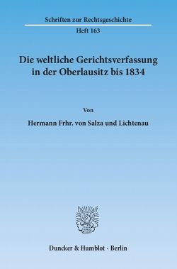 Die weltliche Gerichtsverfassung in der Oberlausitz bis 1834. von Salza und Lichtenau,  Hermann Frhr. von