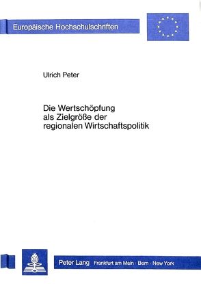 Die Wertschöpfung als Zielgrösse der regionalen Wirtschaftspolitik von Peter,  Ulrich