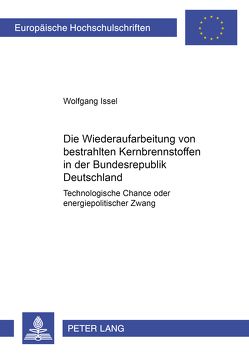 Die Wiederaufarbeitung von bestrahlten Kernbrennstoffen in der Bundesrepublik Deutschland von Issel,  Wolfgang