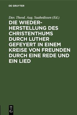 Die Wiederherstellung des Christenthums durch Luther gefeyert in einem Kreise von Freunden durch eine Rede und ein Lied von Suabedissen,  Dav. Theod. Aug.