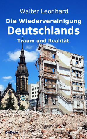 Die Wiedervereinigung Deutschlands – Traum und Realität von Leonhard,  Walter