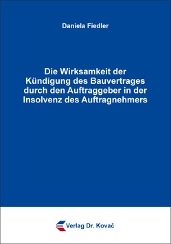 Die Wirksamkeit der Kündigung des Bauvertrages durch den Auftraggeber in der Insolvenz des Auftragnehmers von Fiedler,  Daniela