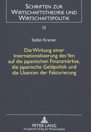 Die Wirkung einer Internationalisierung des Yen auf die japanischen Finanzmärkte, die japanische Geldpolitik und die Usancen der Fakturierung von Krämer,  Stefan