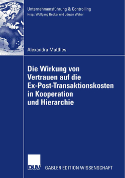 Die Wirkung von Vertrauen auf die Ex-Post-Transaktionskosten in Kooperation und Hierarchie von Matthes,  Alexandra, Weber,  Prof. Dr. Dr. h.c. Jürgen