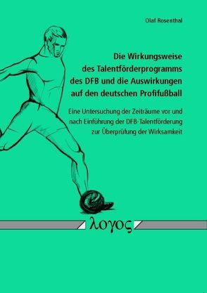 Die Wirkungsweise des Talentförderprogramms des DFB und die Auswirkungen auf den deutschen Profifußball von Rosenthal,  Olaf