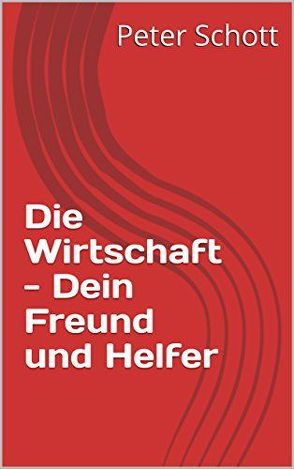 Die Wirtschaft – Dein Freund und Helfer von Schott,  Peter