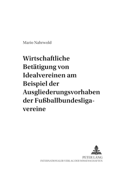 Die wirtschaftliche Betätigung von Idealvereinen am Beispiel der Ausgliederungsvorhaben der Fußballbundesligavereine von Nahrwold,  Mario