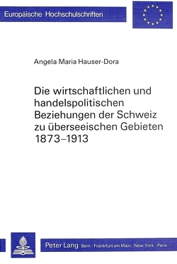 Die wirtschaftlichen und handelspolitischen Beziehungen der Schweiz zu überseeischen Gebieten 1873-1913 von Hauser,  Angela Maria