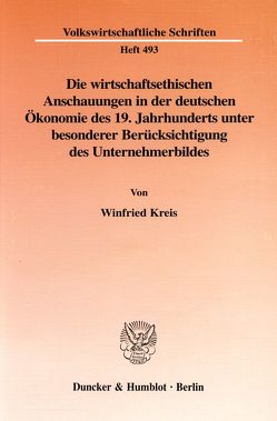 Die wirtschaftsethischen Anschauungen in der deutschen Ökonomie des 19. Jahrhunderts unter besonderer Berücksichtigung des Unternehmerbildes. von Kreis,  Winfried