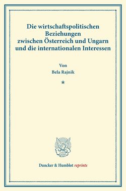 Die wirtschaftspolitischen Beziehungen zwischen Österreich und Ungarn und die internationalen Interessen. von Rajnik,  Bela