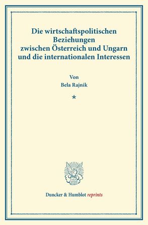 Die wirtschaftspolitischen Beziehungen zwischen Österreich und Ungarn und die internationalen Interessen. von Rajnik,  Bela